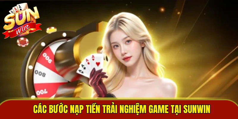 Các bước nạp tiền trải nghiệm game tại Sunwin