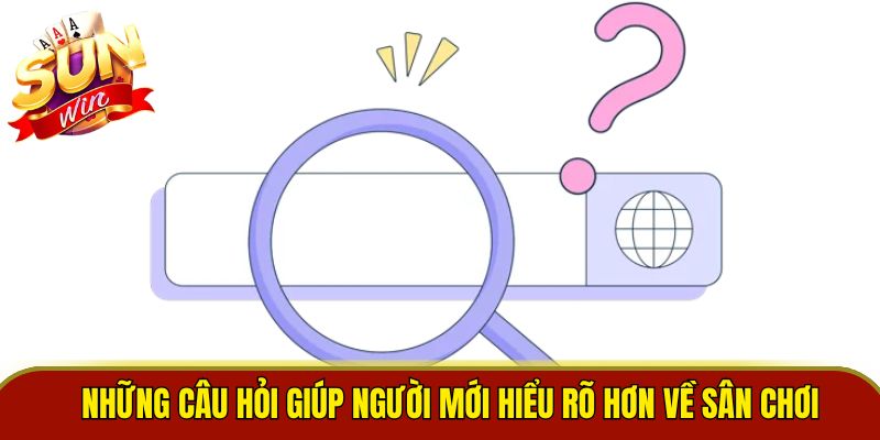 Những câu hỏi giúp người mới hiểu rõ hơn về sân chơi