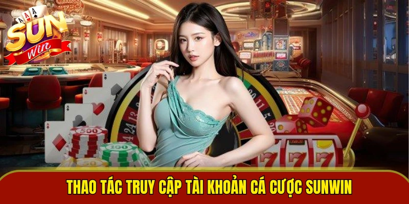 Thao tác truy cập tài khoản cá cược Sunwin