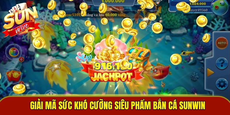 Giải mã sức khó cưỡng siêu phẩm bắn cá Sunwin 
